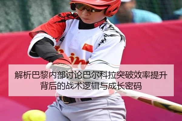 解析巴黎内部讨论巴尔科拉突破效率提升背后的战术逻辑与成长密码